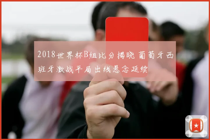 2018世界杯B组比分揭晓 葡萄牙西班牙激战平局出线悬念延续