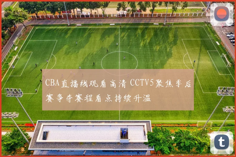 CBA直播线观看高清 CCTV5聚焦季后赛争夺赛程看点持续升温